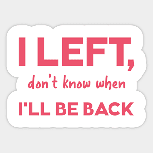 I left dont know when Ill be back Sticker